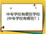 中专学校有哪些学校(中专学校有哪些？)