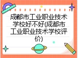 成都市工业职业技术学校好不好(成都市工业职业技术学校评价)