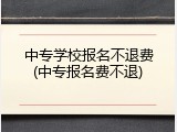 中专学校报名不退费(中专报名费不退)
