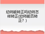 幼师能转正吗幼师怎样转正(幼师能否转正？)