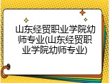 山东经贸职业学院幼师专业(山东经贸职业学院幼师专业)
