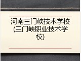 河南三门峡技术学校(三门峡职业技术学校)