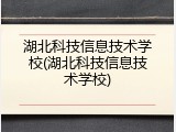 湖北科技信息技术学校(湖北科技信息技术学校)