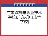 广东省机电职业技术学校(广东机电技术学校)