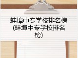 蚌埠中专学校排名榜(蚌埠中专学校排名榜)