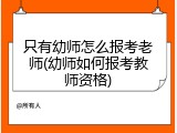 只有幼师怎么报考老师(幼师如何报考教师资格)
