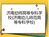 济南幼师高等专科学校(济南幼儿师范高等专科学校)