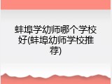 蚌埠学幼师哪个学校好(蚌埠幼师学校推荐)
