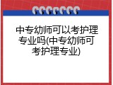 中专幼师可以考护理专业吗(中专幼师可考护理专业)