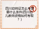 四川幼师证怎么考需要什么条件(四川幼儿教师资格如何考取？)