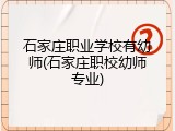 石家庄职业学校有幼师(石家庄职校幼师专业)