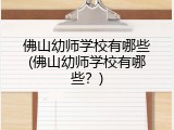 佛山幼师学校有哪些(佛山幼师学校有哪些？)