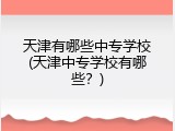 天津有哪些中专学校(天津中专学校有哪些？)