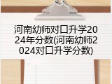河南幼师对口升学2024年分数(河南幼师2024对口升学分数)
