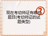 现在考幼师证有哪些题目(考幼师证的试题类型)
