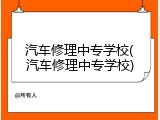 汽车修理中专学校(汽车修理中专学校)