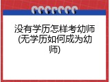 没有学历怎样考幼师(无学历如何成为幼师)