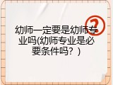 幼师一定要是幼师专业吗(幼师专业是必要条件吗？)
