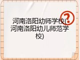 河南洛阳幼师学校(河南洛阳幼儿师范学校)