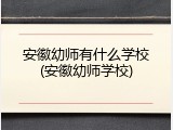 安徽幼师有什么学校(安徽幼师学校)