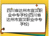 四川省达州市宣汉职业中专学校(四川省达州市宣汉职业中专学校)