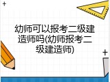幼师可以报考二级建造师吗(幼师报考二级建造师)