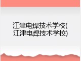 江津电焊技术学校(江津电焊技术学校)