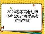 2024春季高考幼师本科(2024春季高考幼师本科)