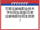 石家庄邮电职业技术学校招生简章(石家庄邮电职校招生信息)