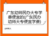 广东幼师民办大专学费便宜的(广东民办幼师大专便宜学费)