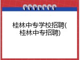 桂林中专学校招聘(桂林中专招聘)