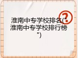 淮南中专学校排名("淮南中专学校排行榜")