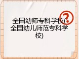 全国幼师专科学校(全国幼儿师范专科学校)