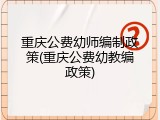重庆公费幼师编制政策(重庆公费幼教编政策)