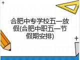 合肥中专学校五一放假(合肥中职五一节假期安排)