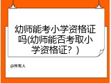 幼师能考小学资格证吗(幼师能否考取小学资格证？)