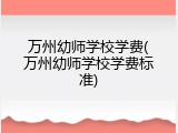 万州幼师学校学费(万州幼师学校学费标准)