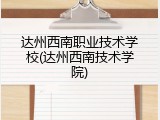 达州西南职业技术学校(达州西南技术学院)
