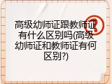 高级幼师证跟教师证有什么区别吗(高级幼师证和教师证有何区别?)