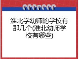 淮北学幼师的学校有那几个(淮北幼师学校有哪些)