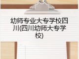 幼师专业大专学校四川(四川幼师大专学校)