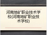 河南地矿职业技术学校(河南地矿职业技术学校)