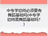 中专学幼师必须要有舞蹈基础吗(中专学幼师需舞蹈基础吗？)