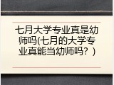 七月大学专业真是幼师吗(七月的大学专业真能当幼师吗？)