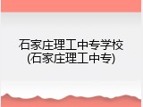 石家庄理工中专学校(石家庄理工中专)