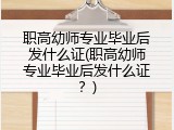 职高幼师专业毕业后发什么证(职高幼师专业毕业后发什么证？)