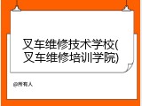 叉车维修技术学校(叉车维修培训学院)