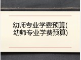 幼师专业学费预算(幼师专业学费预算)