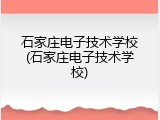 石家庄电子技术学校(石家庄电子技术学校)
