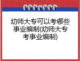 幼师大专可以考哪些事业编制(幼师大专考事业编制)